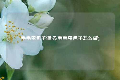 毛毛虫包子做法(毛毛虫包子怎么做)