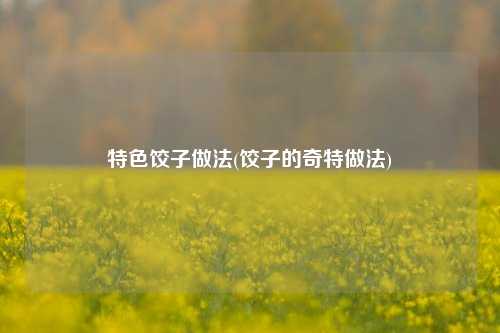 特色饺子做法(饺子的奇特做法)